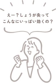 えー？しょうが灸ってこんなにいっぱい効くの？